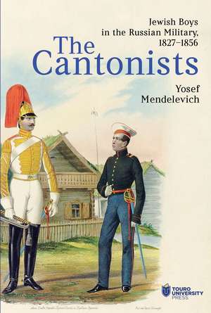 The Cantonists: Jewish Boys in the Russian Military, 1827–1856 de Josef Mendelevich