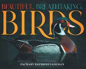 Beautiful, Breathtaking, Birds de Zachary Raymond Vaughan