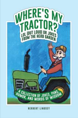 Where's My Tractor? LOL (Out Loud) or Jokes from the Herb Garden: A Collection of Jokes, Puns, Humor, and Words of Wisdom de Herbert Lindsey