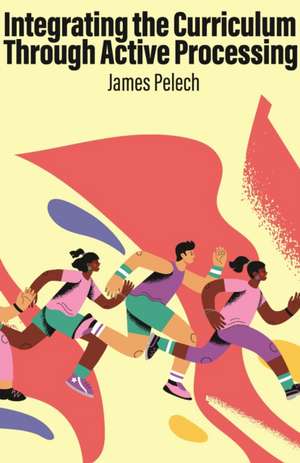 Integrating the Curriculum Through Active Processing de James Pelech