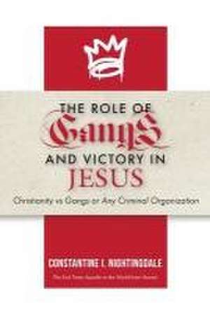 The Roles of Gangs Today and Victory in Jesus: Christianity vs Gangs or Any Criminal Organization de Constantine I. Nightingdale