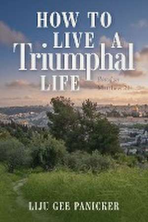 How to Live a Triumphal Life de Liju Gee Panicker