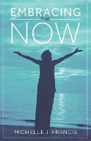 Embracing the Now de Michelle J. Francis