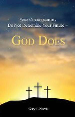 Your Circumstances Do Not Determine Your Future - God Does de Gary J. Norris