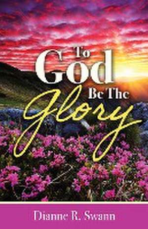 To God Be the Glory de Dianne R. Swann