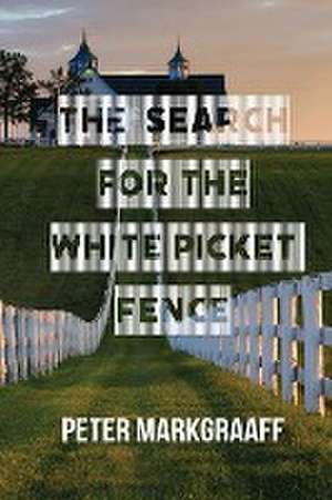 The Search for the White Picket Fence de Peter Markgraaff