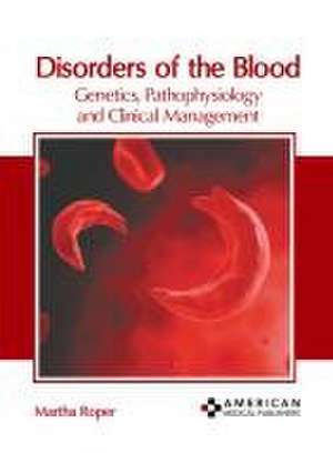 Disorders of the Blood: Genetics, Pathophysiology and Clinical Management de Martha Roper