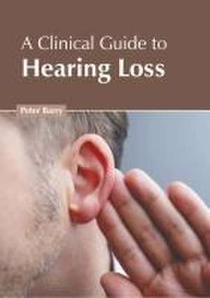 A Clinical Guide to Hearing Loss de Peter Barry