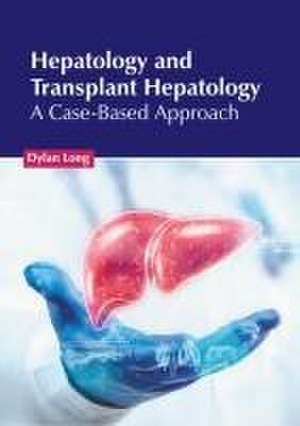 Hepatology and Transplant Hepatology: A Case-Based Approach de Dylan Long