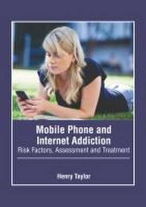 Mobile Phone and Internet Addiction: Risk Factors, Assessment and Treatment de Henry Taylor