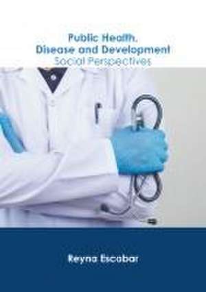 Public Health, Disease and Development: Social Perspectives de Reyna Escobar