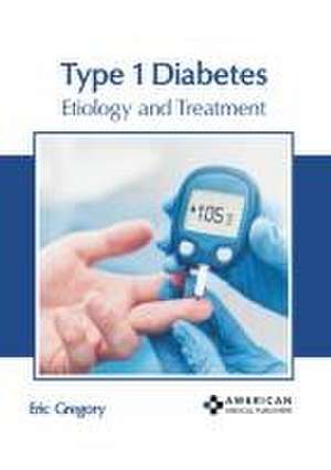 Type 1 Diabetes: Etiology and Treatment de Eric Gregory