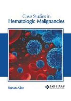 Case Studies in Hematologic Malignancies de Ronan Allen