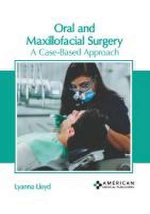 Oral and Maxillofacial Surgery: A Case-Based Approach de Lyanna Lloyd