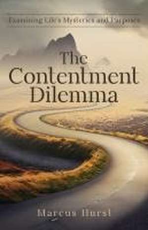 The Contentment Dilemma: Examining Life's Mysteries and Purposes de Marcus Hurst