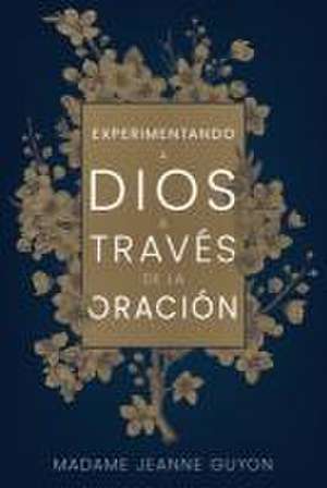 Experimentando a Dios a Través de la Oración de Madame Jeanne Guyon