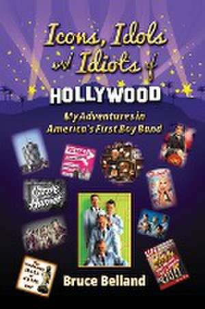 Icons, Idols and Idiots of Hollywood - My Adventures in America's First Boy Band de Bruce Belland