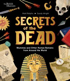 Secrets of the Dead: Mummies and Other Human Remains from Around the World de Matt Ralphs