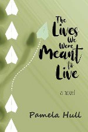 The Lives We Were Meant to Live de Pamela Hull