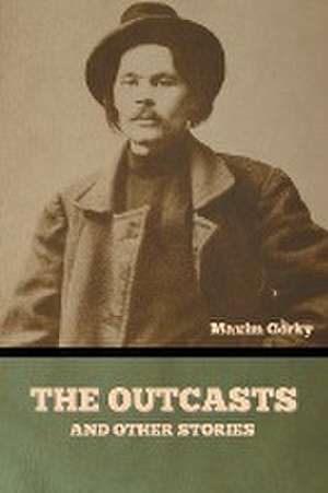 The Outcasts, and Other Stories de Maxim Gorky