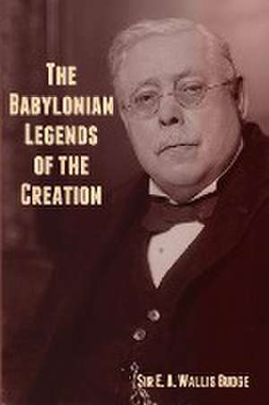 The Babylonian Legends of the Creation de E. A. Wallis Budge