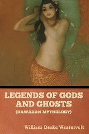 Legends of Gods and Ghosts (Hawaiian Mythology) de William Drake Westervelt