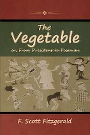 The Vegetable; or, From President to Postman de F. Scott Fitzgerald