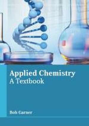 Applied Chemistry: A Textbook de Bob Garner