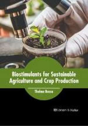 Biostimulants for Sustainable Agriculture and Crop Production de Thelma Bosso