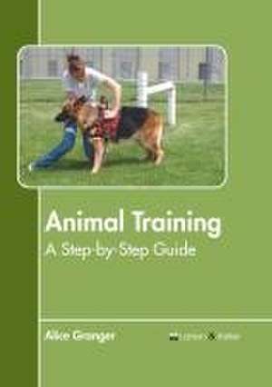 Animal Training: A Step-By-Step Guide de Alice Granger