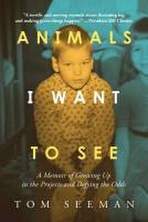 Animals I Want To See: A Memoir of Growing Up in the Projects and Defying the Odds de Tom Seeman