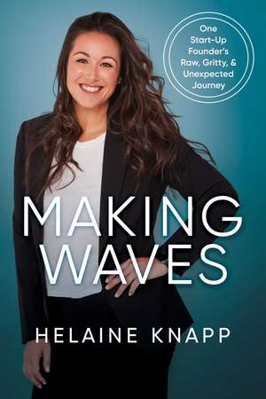 Making Waves: One Start-Up Founder's Raw, Gritty, & Unexpected Journey de Helaine Knapp