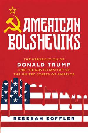 American Bolsheviks: The Persecution of Donald Trump and the Sovietization of the United States of America de Rebekah Koffler