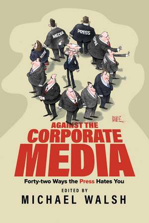 Against the Corporate Media: Forty-two Ways the Press Hates You de Michael Walsh