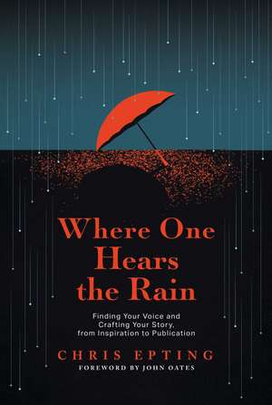 Where One Hears the Rain: Finding Your Voice and Crafting Your Story, from Inspiration to Publication de Chris Epting