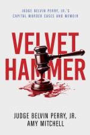 The Velvet Hammer: Judge Belvin Perry, Jr.'s Capital Murder Cases and Memoir de Judge Belvin Perry, Jr.