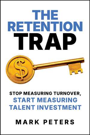 The Retention Trap: Stop Measuring Turnover, Start Measuring Talent Investment de Mark Peters