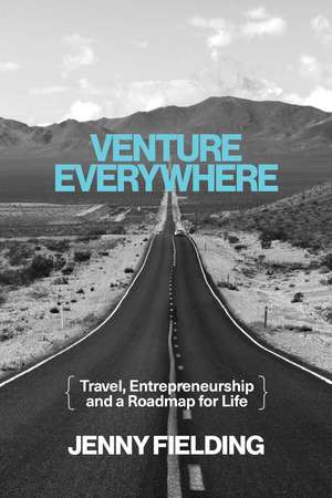 Venture Everywhere: Travel, Entrepreneurship and a Roadmap for Life de Jenny Fielding