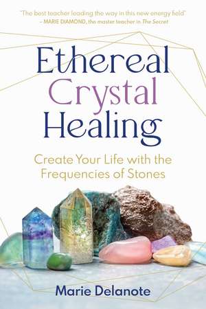 Ethereal Crystal Healing: Create Your Life with the Frequencies of Stones de Marie Delanote