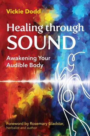 Healing through Sound: Awakening Your Audible Body de Vickie Dodd