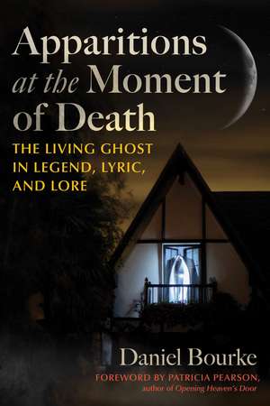 Apparitions at the Moment of Death: The Living Ghost in Legend, Lyric, and Lore de Daniel Bourke