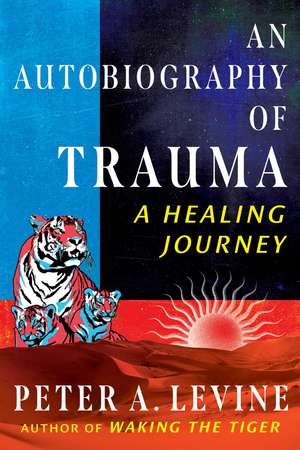 An Autobiography of Trauma: A Healing Journey de Peter A. Levine