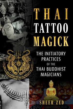 Thai Tattoo Magick: The Initiatory Practices of the Thai Buddhist Magicians de Sheer Zed