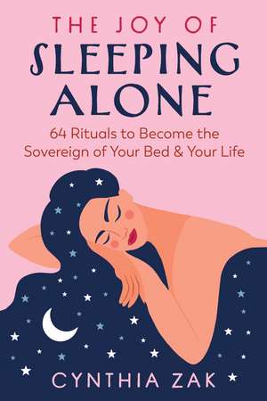 The Joy of Sleeping Alone: 64 Rituals to Become the Sovereign of Your Bed and Your Life de Cynthia Zak