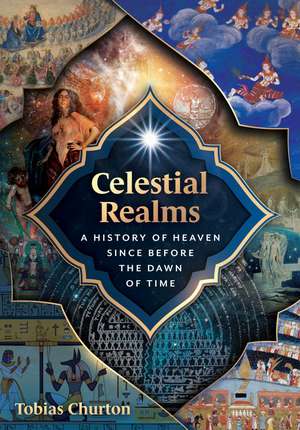 Celestial Realms: A History of Heaven since before the Dawn of Time de Tobias Churton