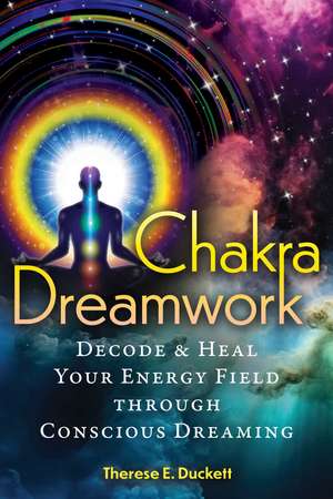 Chakra Dreamwork: Decode and Heal Your Energy Field through Conscious Dreaming de Therese E. Duckett