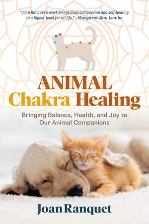 Animal Chakra Healing: Bringing Balance, Health, and Joy to Our Animal Companions de Joan Ranquet