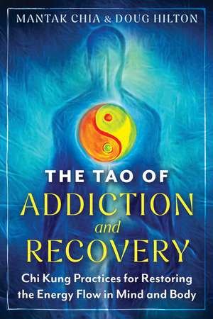 The Tao of Addiction and Recovery: Chi Kung Practices for Restoring the Energy Flow in Mind and Body de Mantak Chia