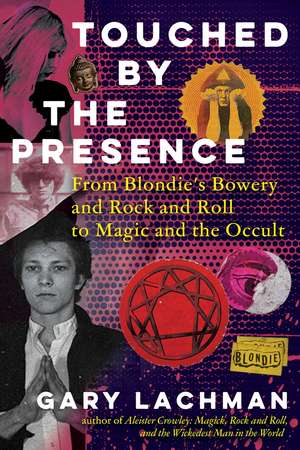 Touched by the Presence: From Blondie's Bowery and Rock and Roll to Magic and the Occult de Gary Lachman