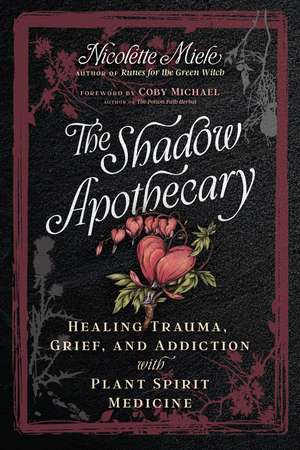 The Shadow Apothecary: Healing Trauma, Grief, and Addiction with Plant Spirit Medicine de Nicolette Miele